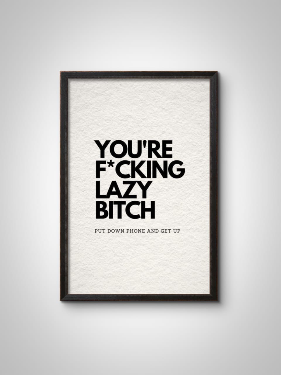 "You're Fcking Lazy, Btch. Put Down the Phone and Get Up." Wall Frame – Bold Motivation Wall Art