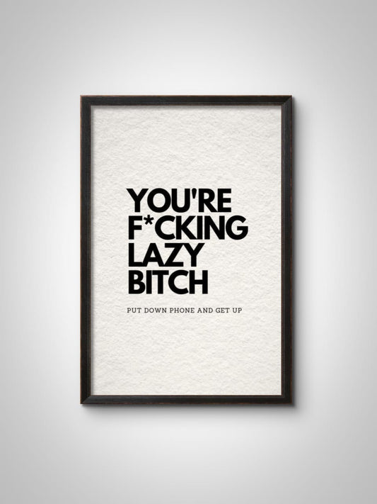 "You're Fcking Lazy, Btch. Put Down the Phone and Get Up." Wall Frame – Bold Motivation Wall Art